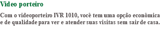 Video porteiro Com o videoporteiro IVR 1010, você tem uma opção econômica e de qualidade para ver e atender suas visitas sem sair de casa. 