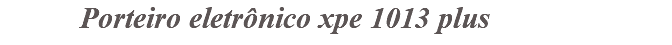 &nbsp;Porteiro eletrônico xpe 1013 plus