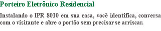 Porteiro Eletrônico Residencial Instalando o IPR 8010 em sua casa, você identifica, conversa com o visitante e abre o portão sem precisar se arriscar.